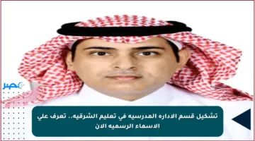 تشكيل قسم الإدارة المدرسية في تعليم الشرقية.. تعرف على الأسماء الرسمية الآن